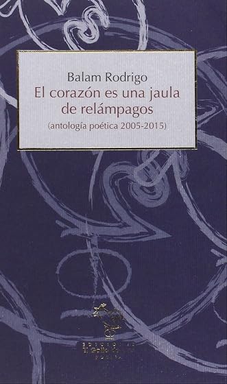 El Corazon Es una Jaula de Relampagos: Antologia Poetica 2005 - 2015
