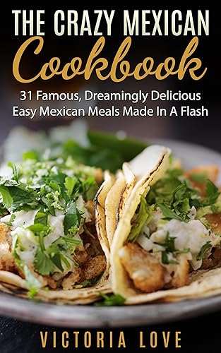 Mexican: Crazy Mexican Recipes Cookbook: 31 Famous, Dreamingly Delicious, Easy, Mexican Meals Made In A Flash (mexican, mexican recipes, mexican recipes cookbook Book 1)