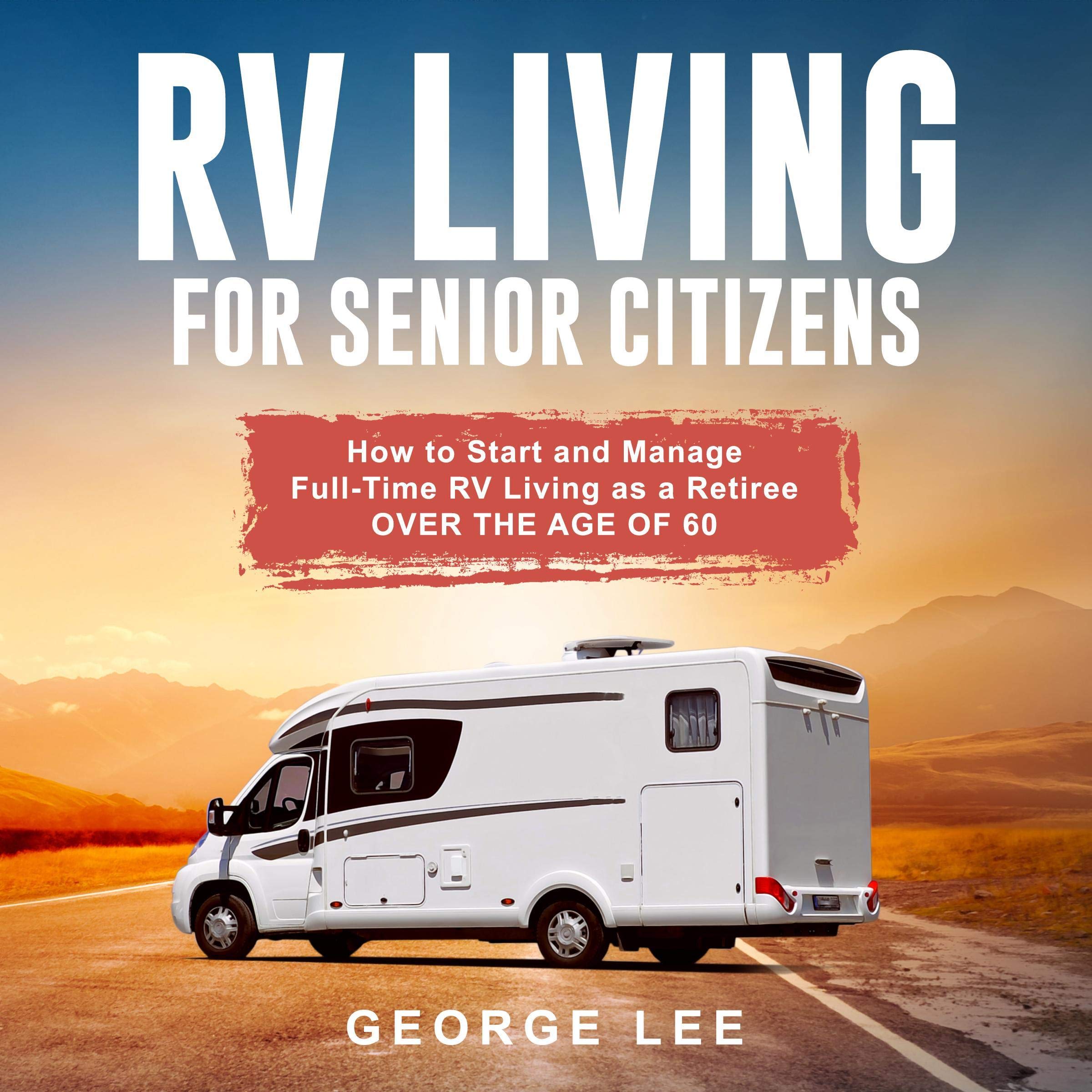 Cover art for RV Living for Senior Citizens: How to Start and Manage Full Time RV Living as a Retiree Over the Age of 60