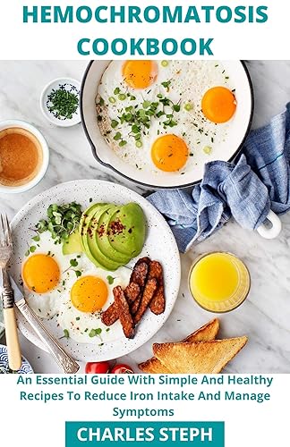 Hemochromatosis Cookbook  An Essential Guide With Simple And Healthy Recipes To Reduce Iron Intake And Manage Symptoms