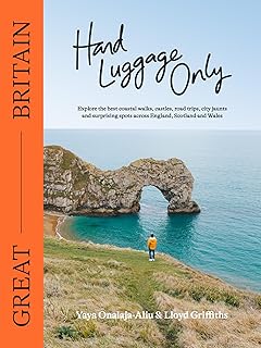 Hand Luggage Only: Great Britain: Explore the Best Coastal Walks, Castles, Road Trips, City Jaunts and Surprising Spots Ac...