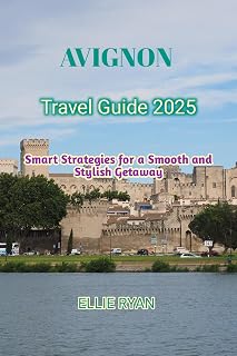 AVIGNON TRAVEL GUIDE 2025: Smart Strategies for a Smooth and Stylish Getaway (Hidden Trails & Timeless Tales: A Guide to Offbeat Escapes for the Curious Explorer Book 30)