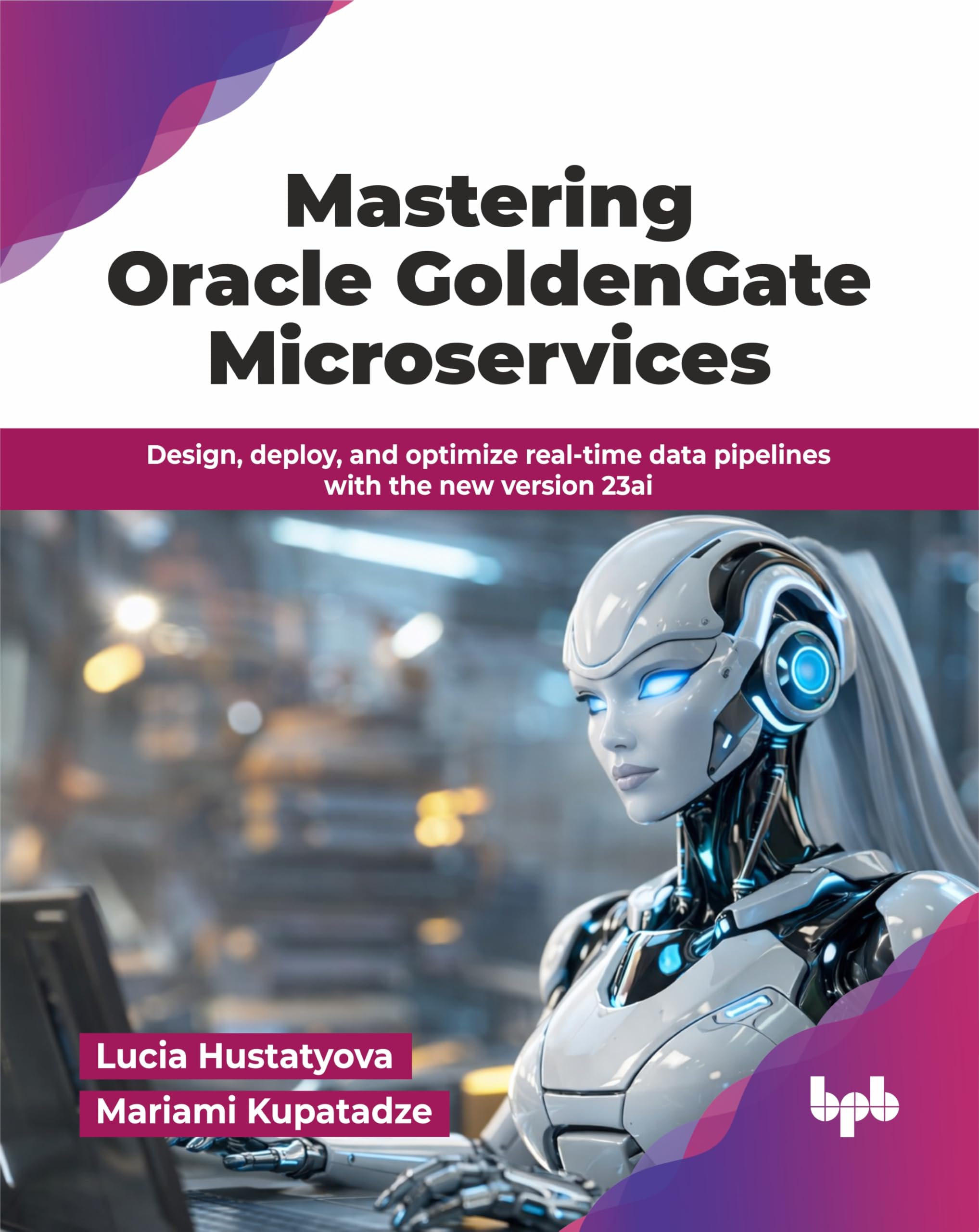 Mastering Oracle GoldenGate Microservices: Design, deploy, and optimize real-time data pipelines with the new version 23ai (English Edition)