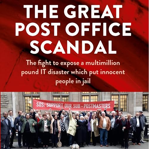 The Great Post Office Scandal: The Story of the Fight to Expose a Multimillion Pound IT Disaster Which Put Innocent People in Jail