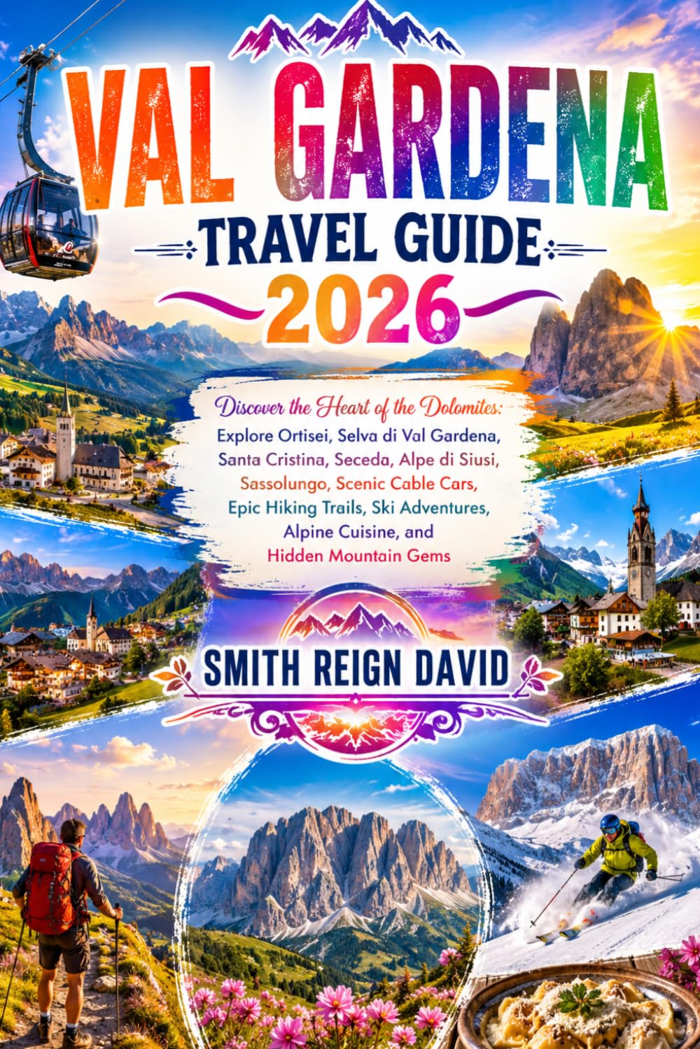 VAL GARDENA TRAVEL GUIDE 2026: Discover the Heart of the Dolomites: Explore Ortisei, Selva di Val Gardena, Santa Cristina, Seceda, Alpe di Siusi, ... Alpine Cuisine, and Hidden Mountain Gems