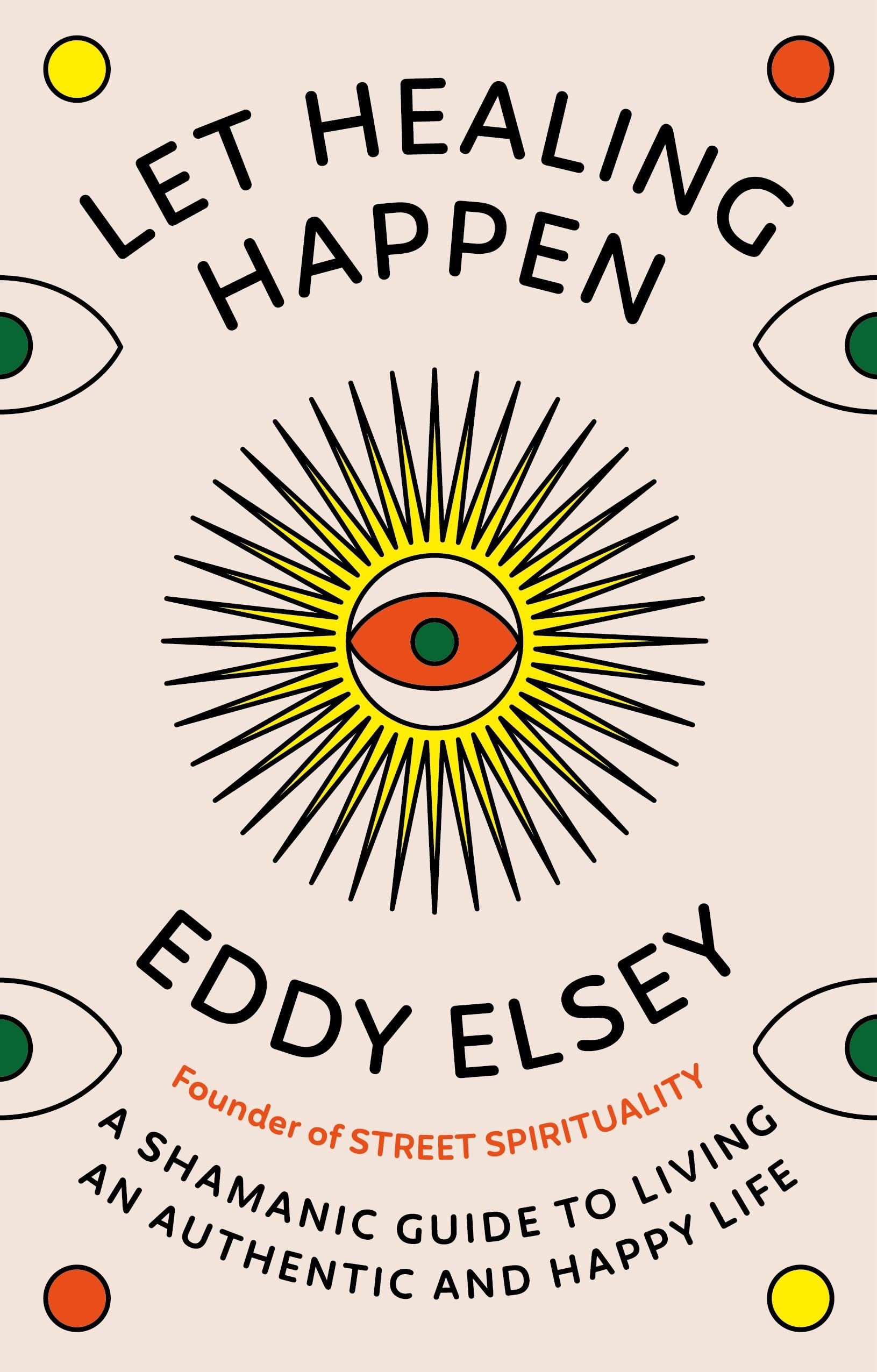 Let Healing Happen: A Shamanic Guide to Living An Authentic and Happy Life