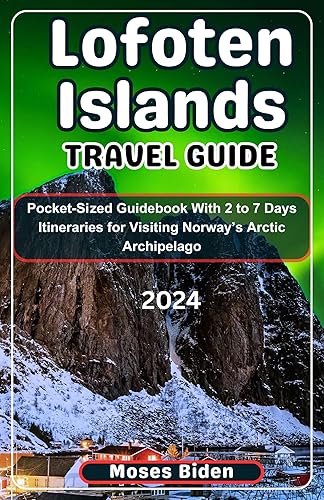 Lofoten Island Travel Guide 2024: Pocket-Sized Guidebook With 2 to 7 Days Itineraries for Visiting Norway’s Arctic Archipelago (Uncommon Summer Vacation Destination Guides 3)
