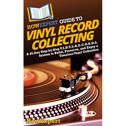 HowExpert Guide to Vinyl Record Collecting: A 45-Day Step-by-Step V.I.N.Y.L.R.E.C.O.R.D.S. System to Build, Preserve, and Enjoy a Timeless Vinyl Collection