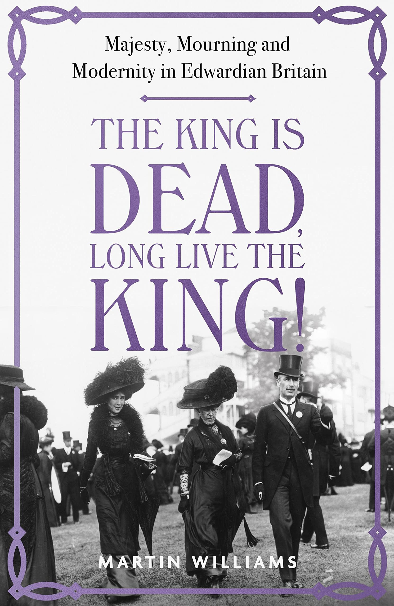The King is Dead, Long Live the King!: An enthralling account of majesty, mourning and modernity in Edwardian Britain
