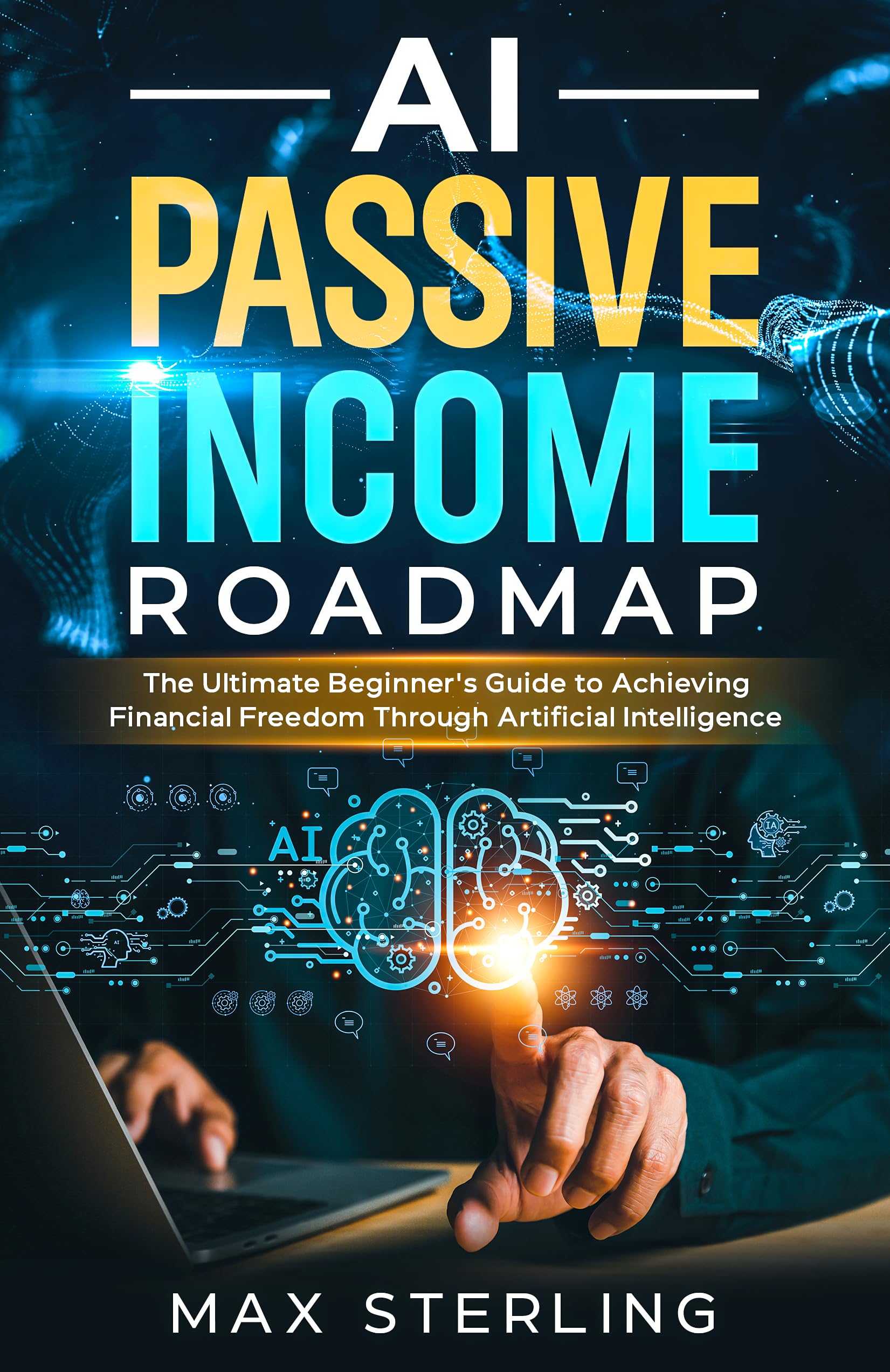 AI Passive Income Roadmap : The Ultimate Beginner's Guide to Achieving Financial Freedom Through Artificial Intelligence