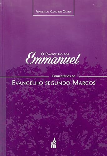O Evangelho por Emmanuel: Comentários ao Evangelho Segundo Marcos: Comentários ao Evangelho Segundo Marcos
