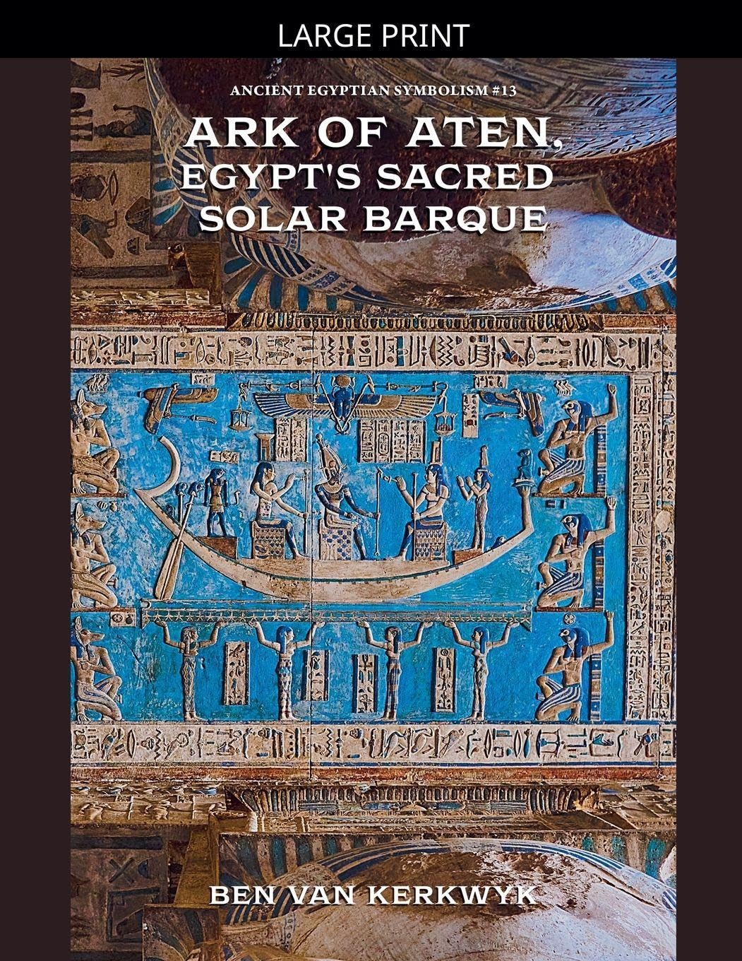 Ark of Aten, Egypt's Sacred Solar Barque: 13 (Ancient Egyptian Symbolism)