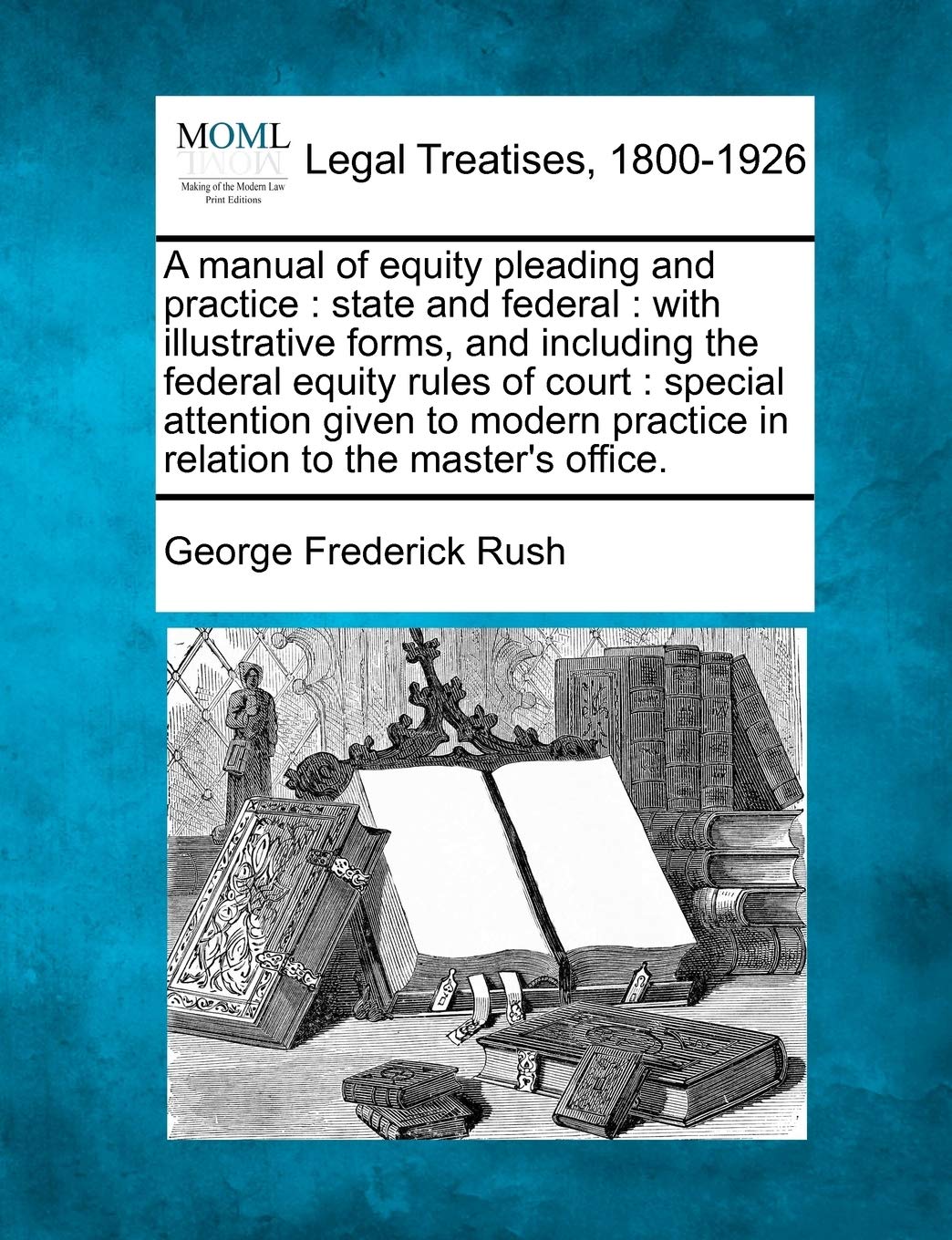 A Manual of Equity Pleading and Practice: State and Federal: With Illustrative Forms, and Including the Federal Equity Rules of Court: Special ...