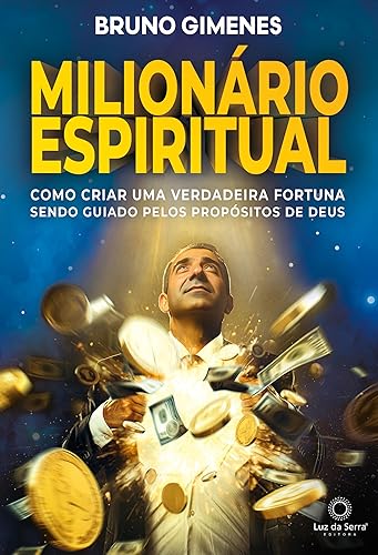 Milionário Espiritual: Como criar uma verdadeira fortuna sendo guiado pelos propósitos de Deus