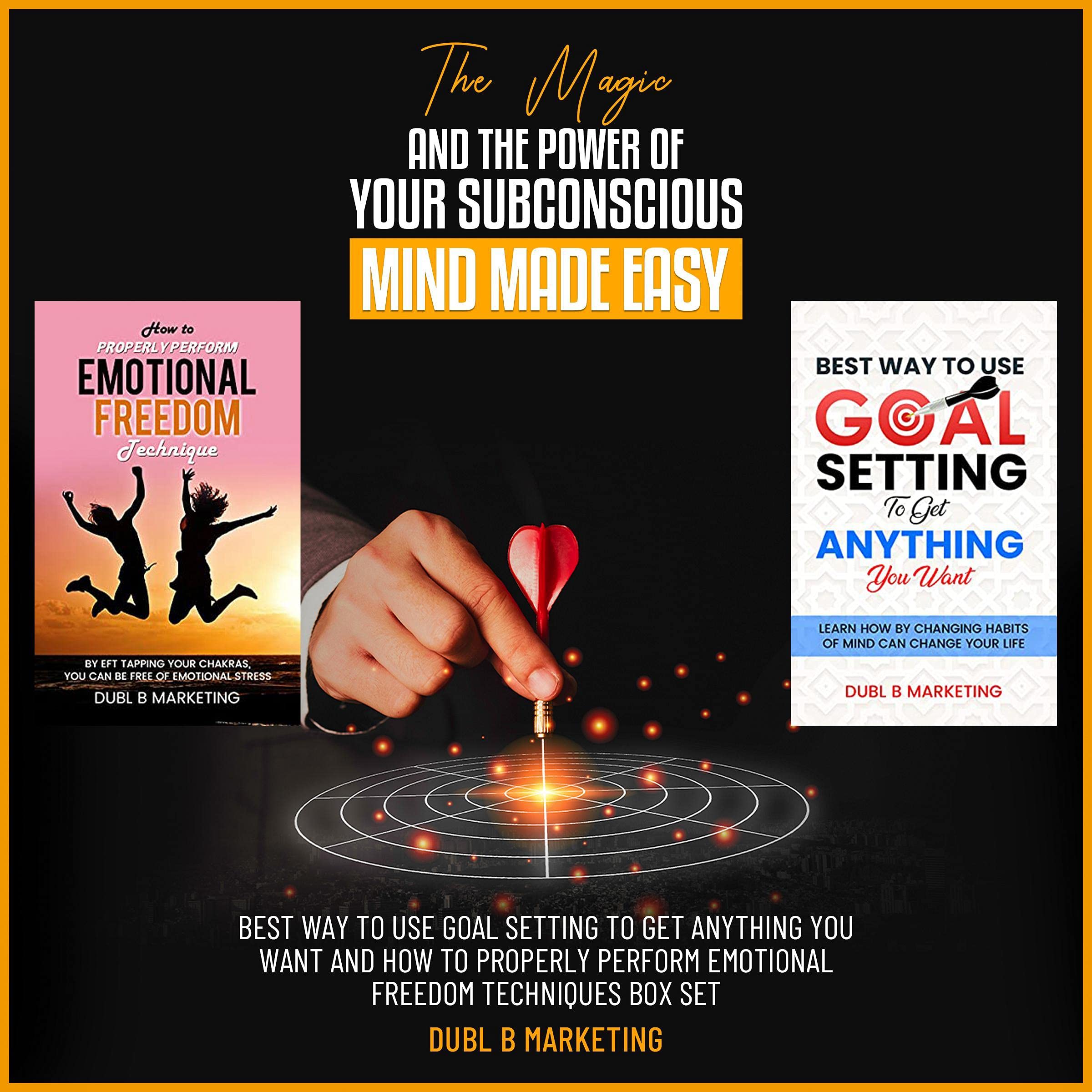 The Magic and the Power of Your Subconscious Mind Made Easy: Best Way to Use Goal Setting to Get Anything You Want and How to Properly Perform Emotional Freedom Techniques