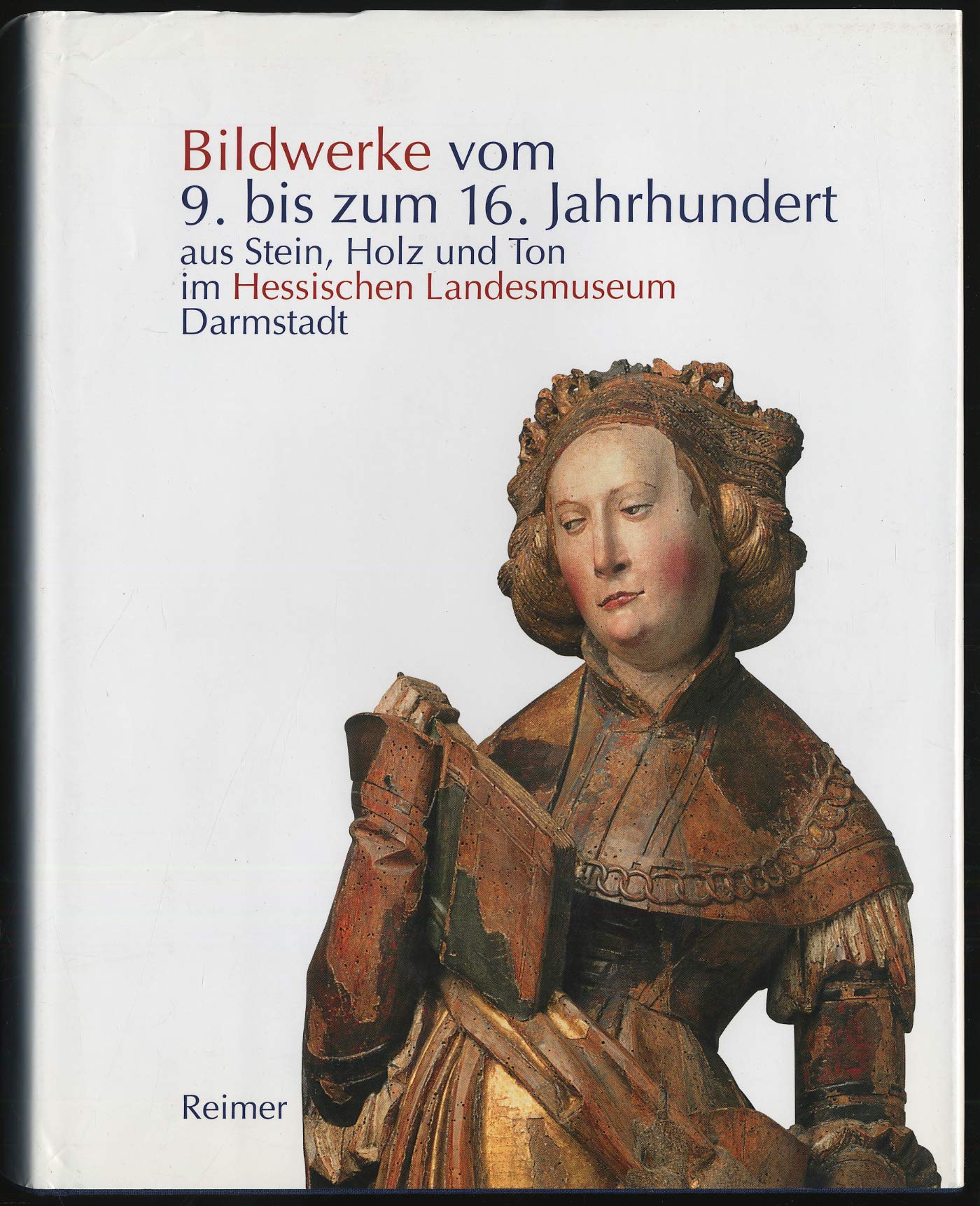 Die Bildwerke vom 9. bis zum 16. Jahrhundert aus Stein, Holz und Ton im Hessischen Landesmuseum Darmstadt: Bestandskatalog