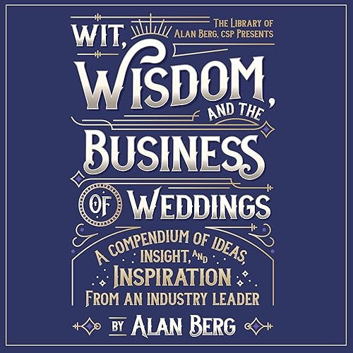 Wit, Wisdom and the Business of Weddings: A Compendium of Ideas, Insight, and Inspiration from an Industry Leader