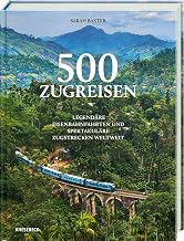500 Zugreisen: Legendäre Eisenbahnfahrten und spektakuläre Zugstrecken weltweit. Faszinierende Bahnreisen mit Panorama-Routen, Luxuszügen, ... & Inspiration für Reisen auf Schienen