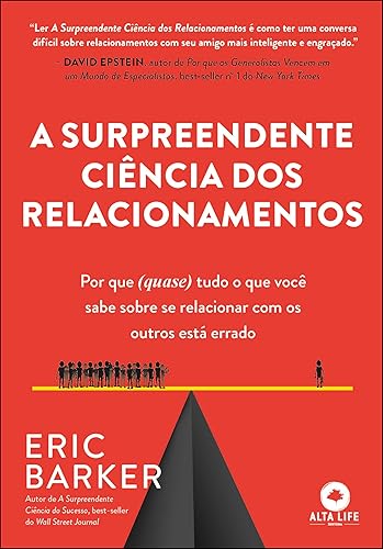 A Surpreendente Ciência dos Relacionamentos: por que (quase) Tudo o que Você Sabe Sobre se Relacionar com os Outros Está Errado