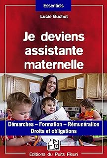 Je deviens assistante maternelle: Démarches - Formation - Rémunération - Droits et obligations.