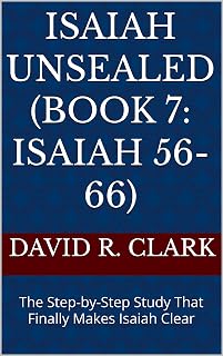 Isaiah Unsealed (Book 7: Isaiah 56-66): The Step-by-Step Study That Finally Makes Isaiah Clear