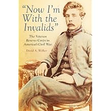 Now I'm With the Invalids The Veteran Reserve Corps in Americas Civil War