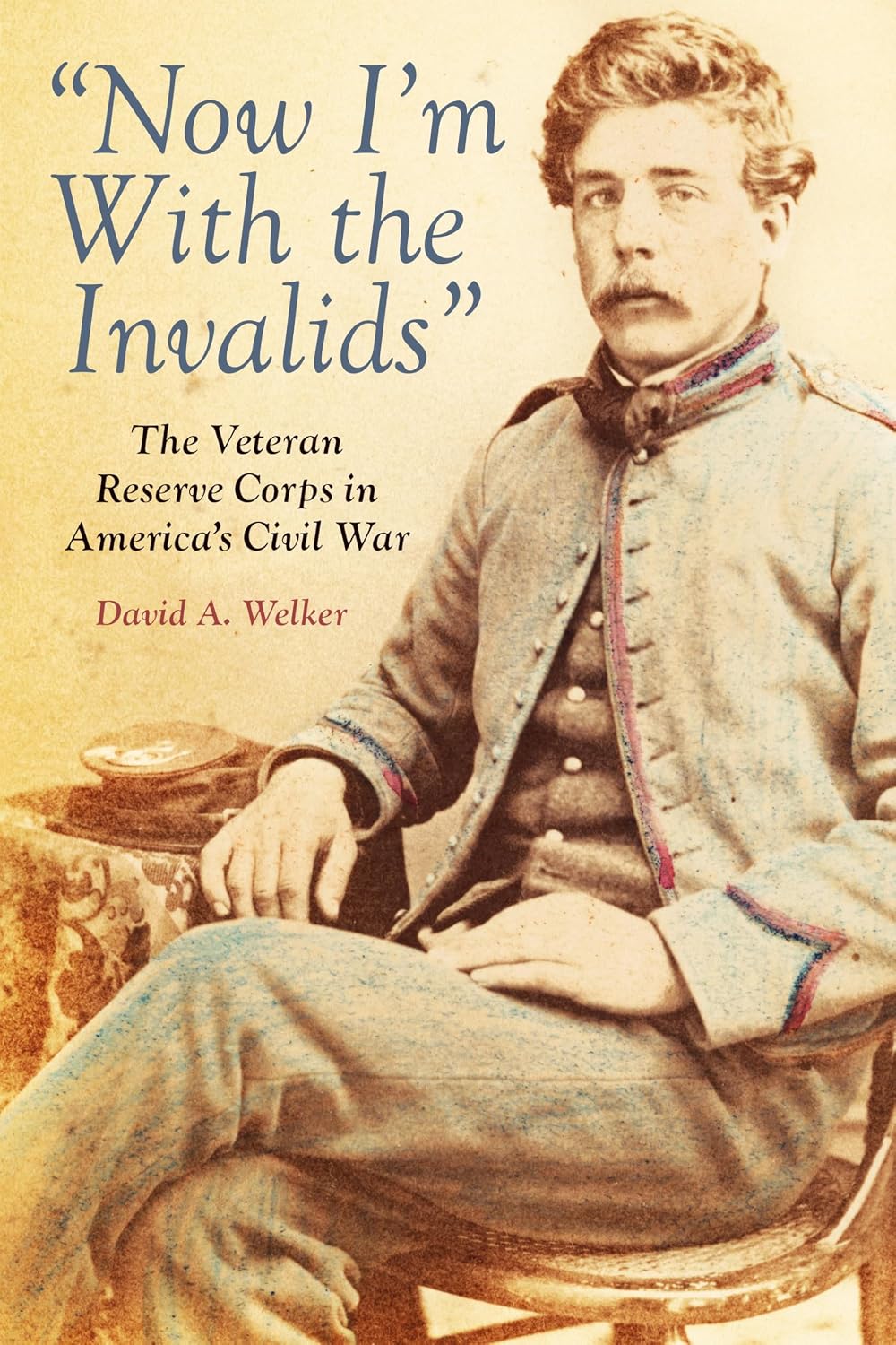 "Now I'm With the Invalids": The Veteran Reserve Corps in America’s Civil War