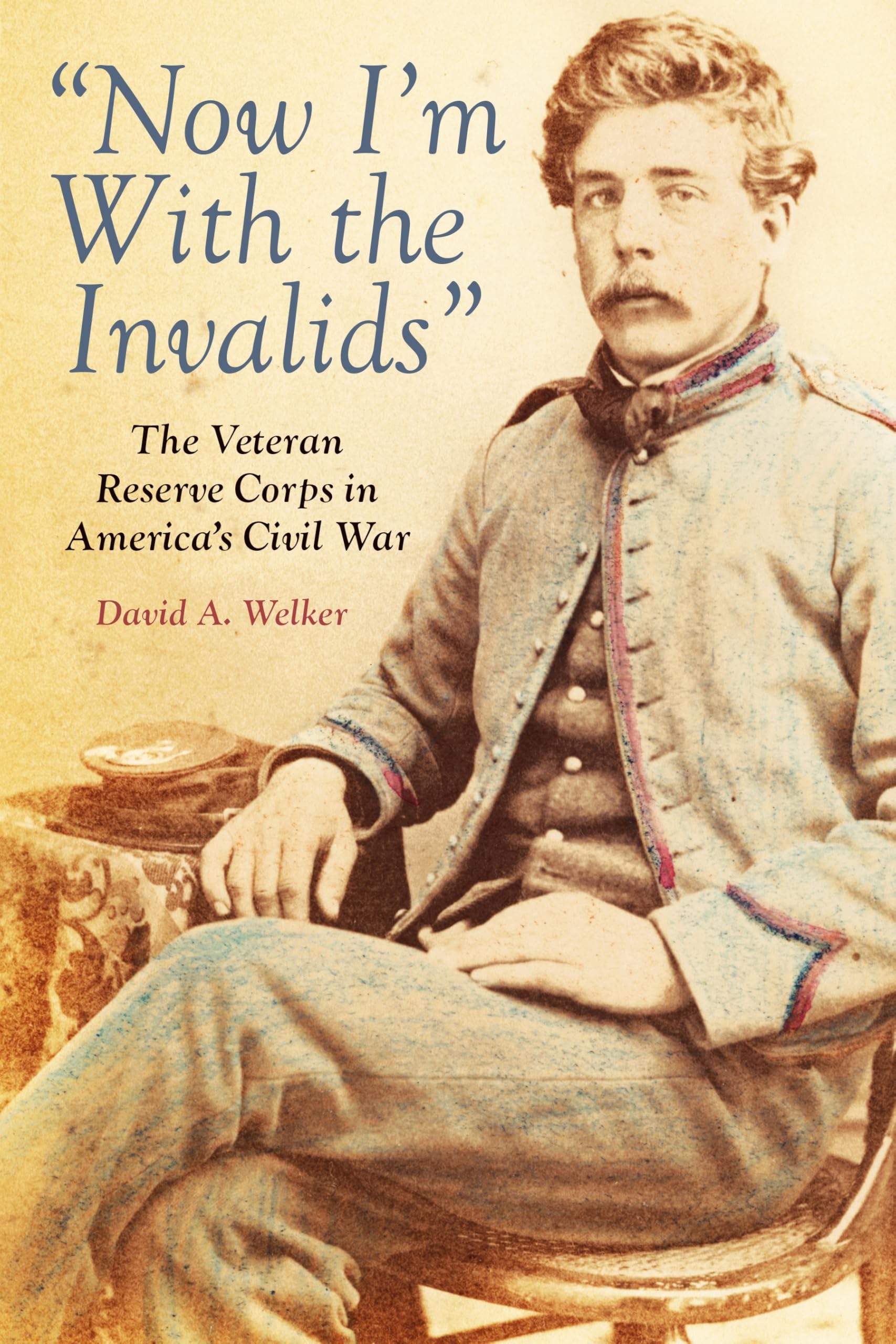 "Now I'm With the Invalids": The Veteran Reserve Corps in America’s Civil War
