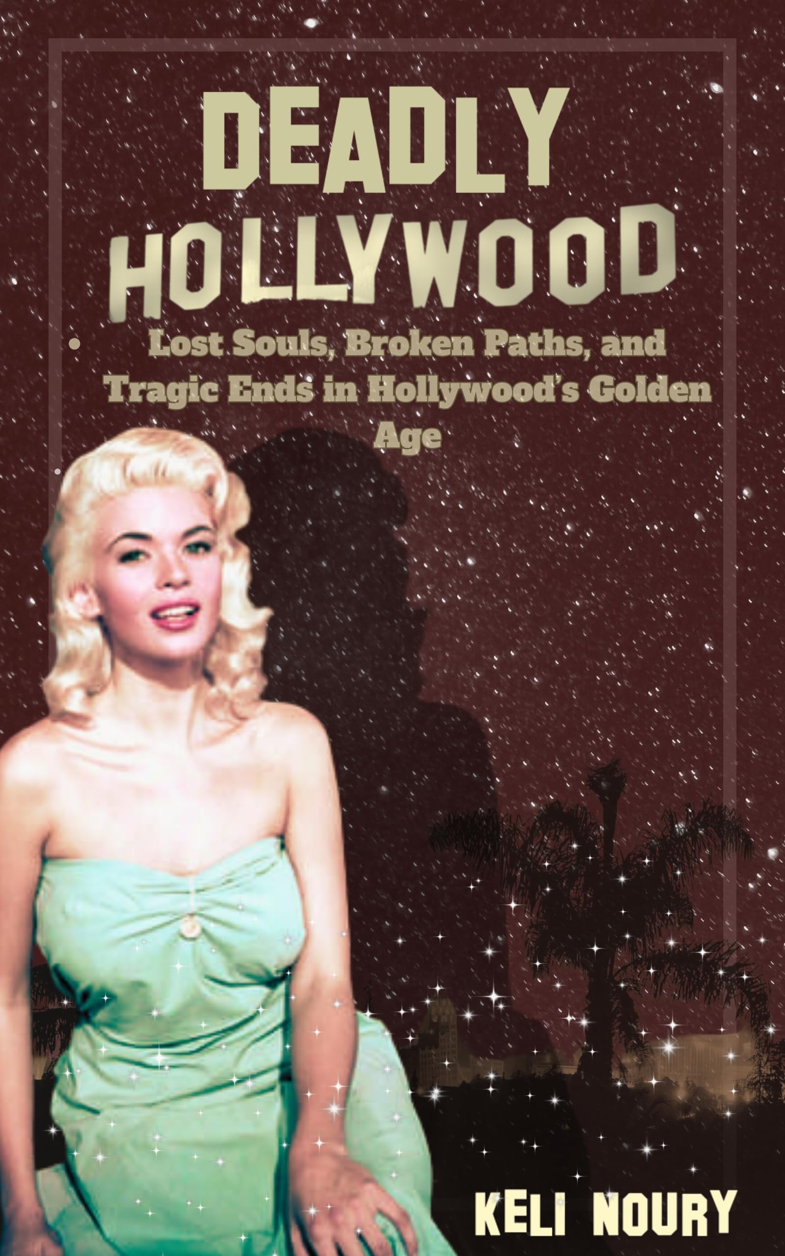 Deadly Hollywood: Lost Souls, Broken Paths, and Tragic Ends in Hollywood's Golden Age (Dark Side of Hollywood)