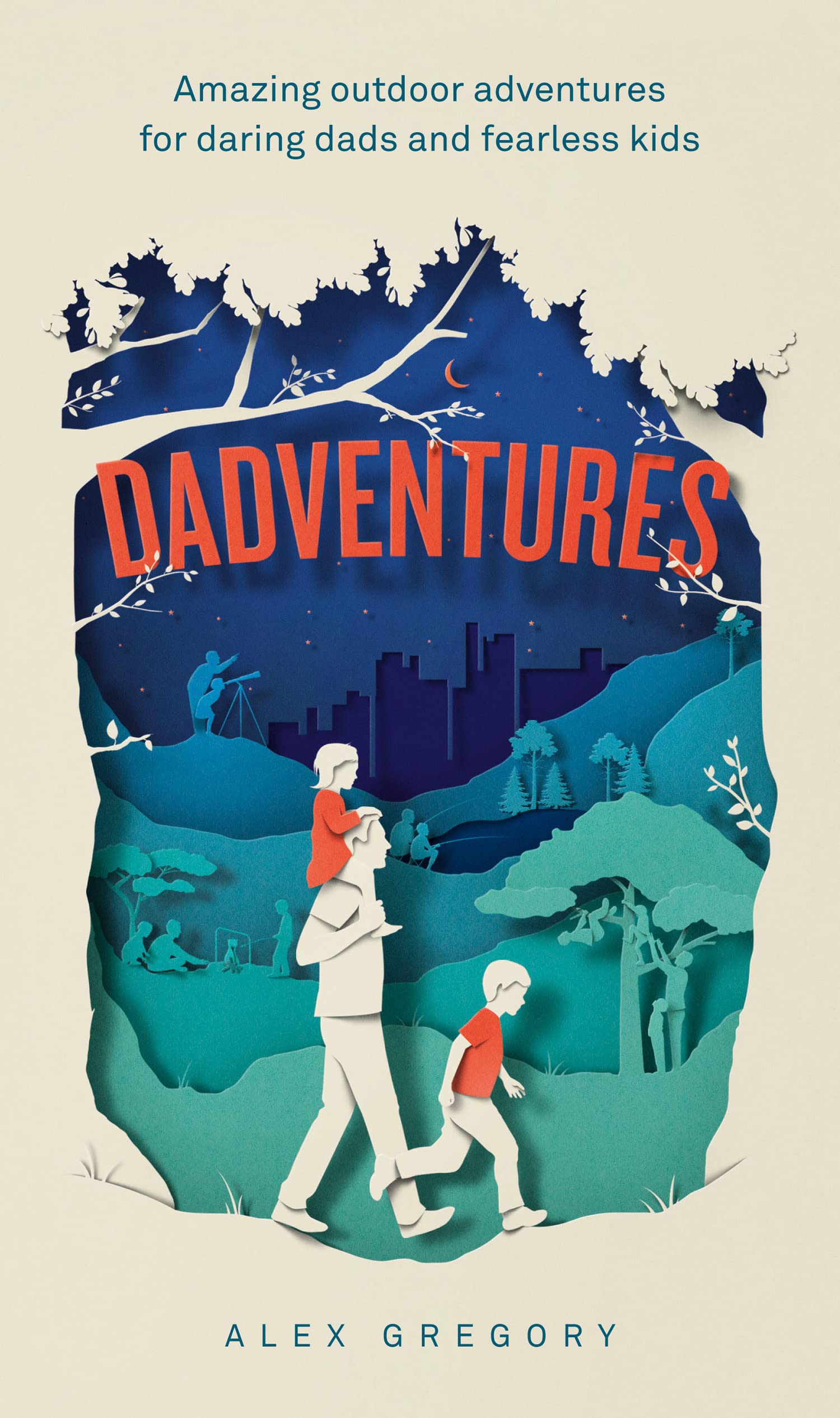 Dadventures: Amazing Outdoor Adventures for Daring Dads and Fearless Kids – The Ultimate Guide for Fathers Who Seek Thrills, Fun, and Unforgettable Memories