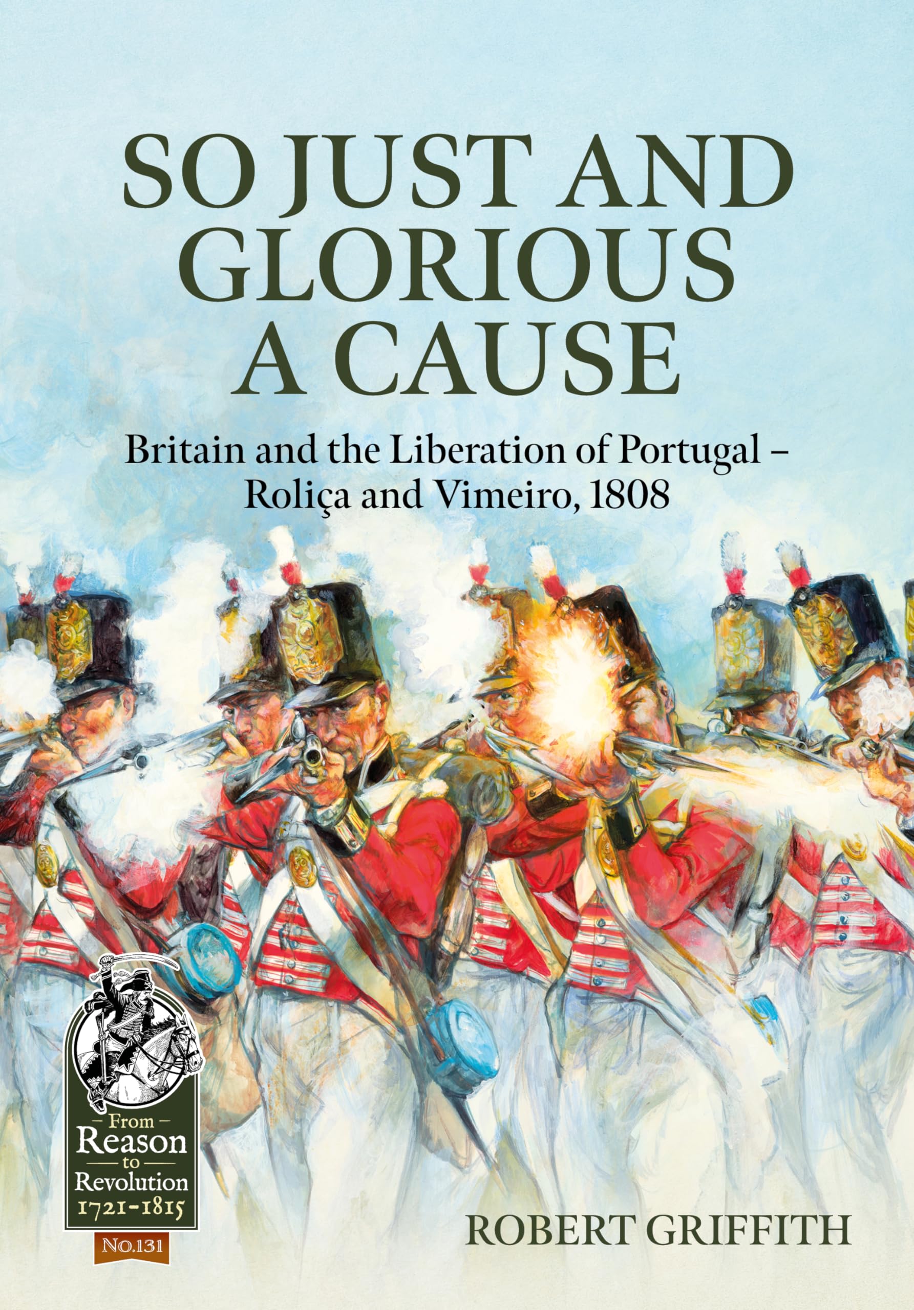 So Just and Glorious a Cause: Britain and the Liberation of Portugal-Roliça and Vimeiro, 1808: 131 (From Reason to Revolution 1721-1815)