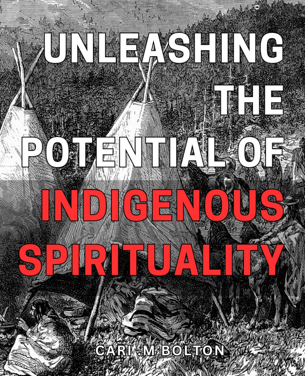 Unleashing the Potential of Indigenous Spirituality: Unlocking the Power of Traditional Practices for Transformative Growth and Healing in Modern Times