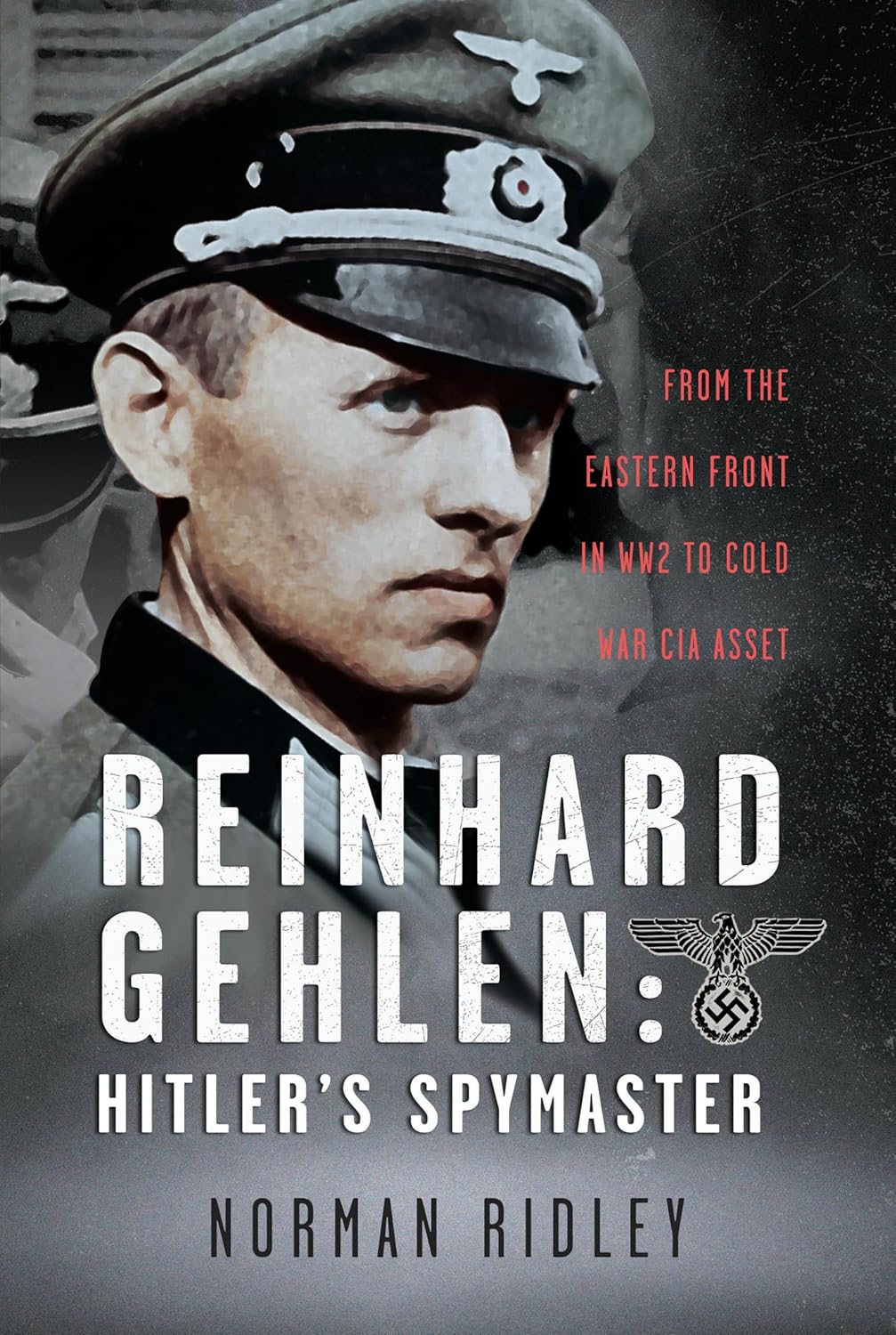 Reinhard Gehlen: Hitler’s Spymaster: From the Eastern Front in WW2 to Cold War CIA Asset