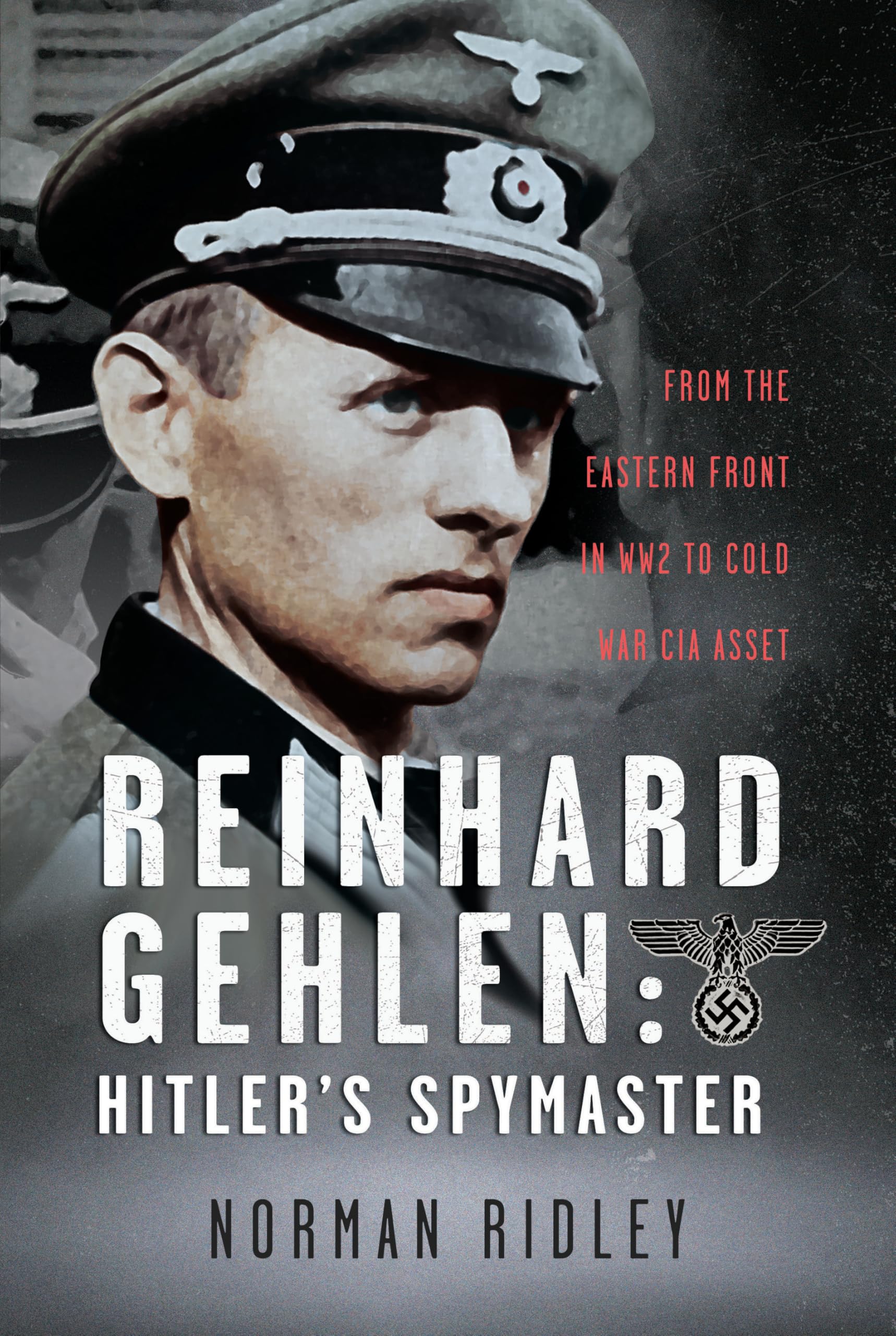 Reinhard Gehlen: Hitler’s Spymaster: From the Eastern Front in WW2 to Cold War CIA Asset