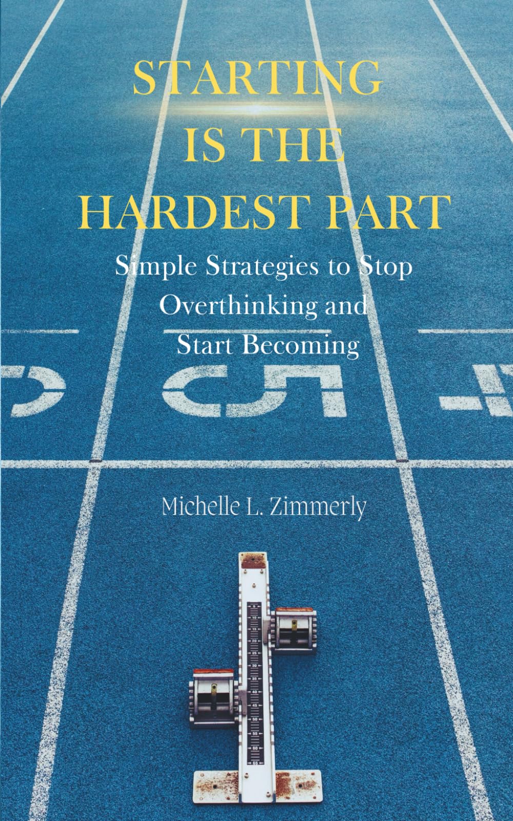 Starting Is The Hardest Part: Simple Strategies to Stop Overthinking and Start Becoming