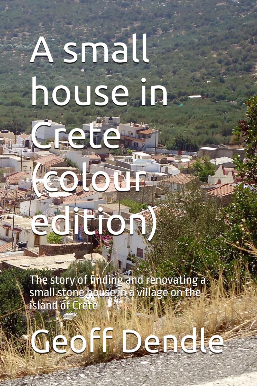 A small house in Crete (colour edition): The story of finding and renovating a small stone house in a village on the island of Crete