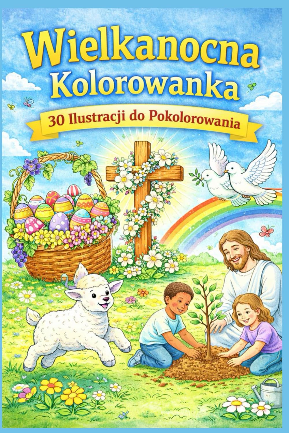 Wielkanocna Historia – Chrześcijańska Kolorowanka dla Dzieci i Rodzin: Ciepłe ilustracje o wierze, miłości i nadziei – idealne na Wielkanoc