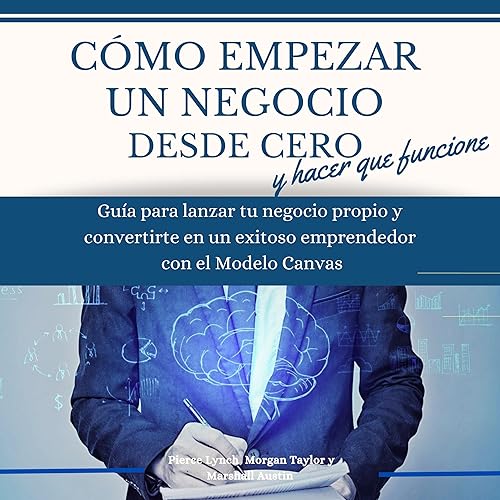 Como empezar un negocio desde cero y hacer que funcione [How to Start a Business from Scratch and Make It Work]: Guia para lanzar tu negocio propio y convertirte en un exitoso emprendedor con el modelo Canvas (Estrategia Empresarial nº 1)