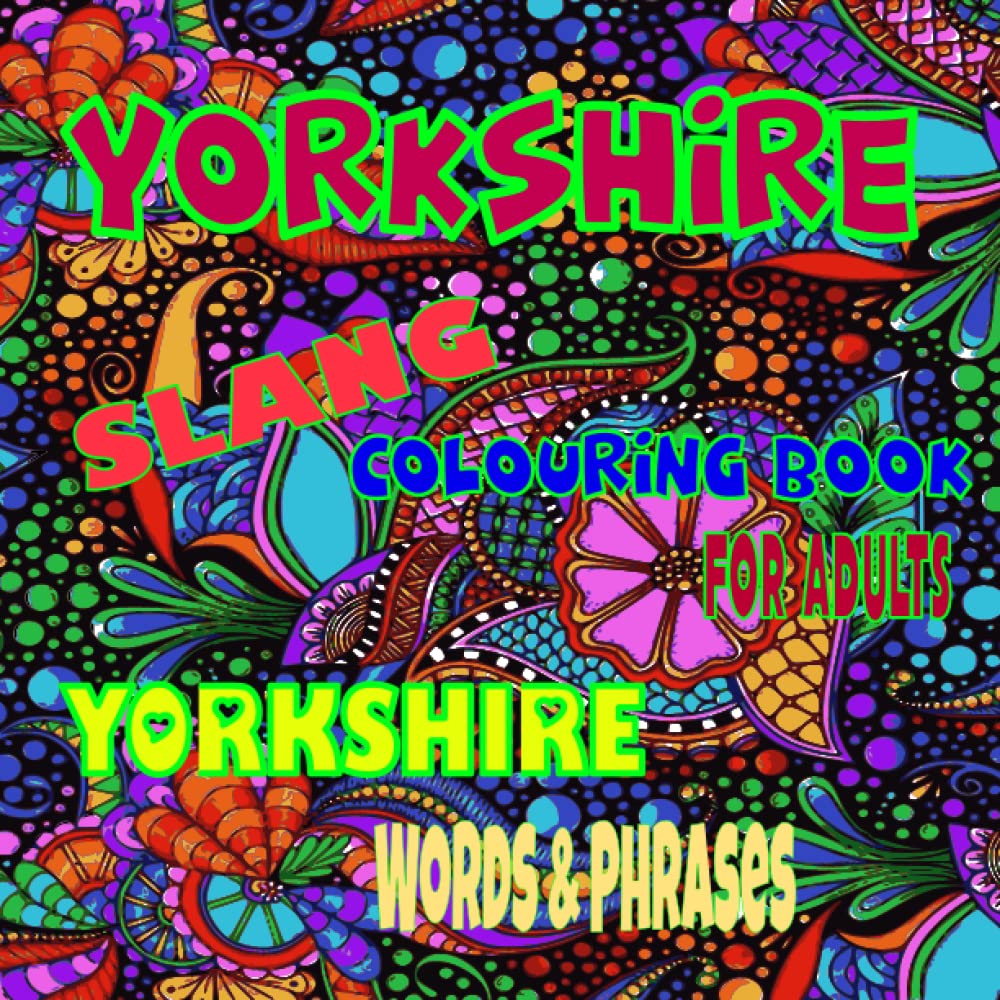 Yorkshire Slang Colouring Book For Adults - Yorkshire Words & Phrases: Colouring book for adults – Flowers for mindfulness - Patterns for anxiety – Adult mandalas - Dialect