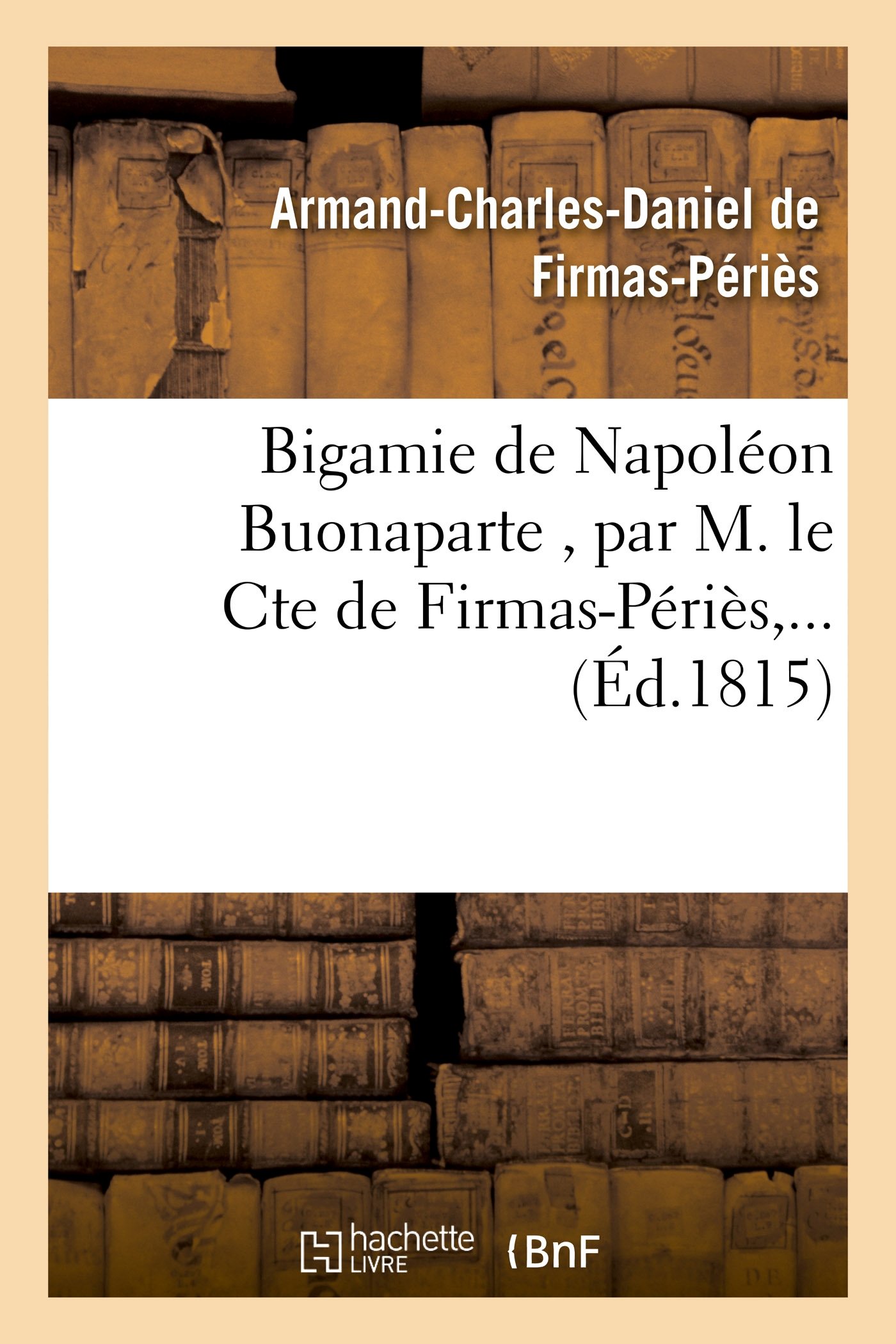 Bigamie de Napoléon Buonaparte , par M. le Cte de Firmas-Périès,... (Histoire)