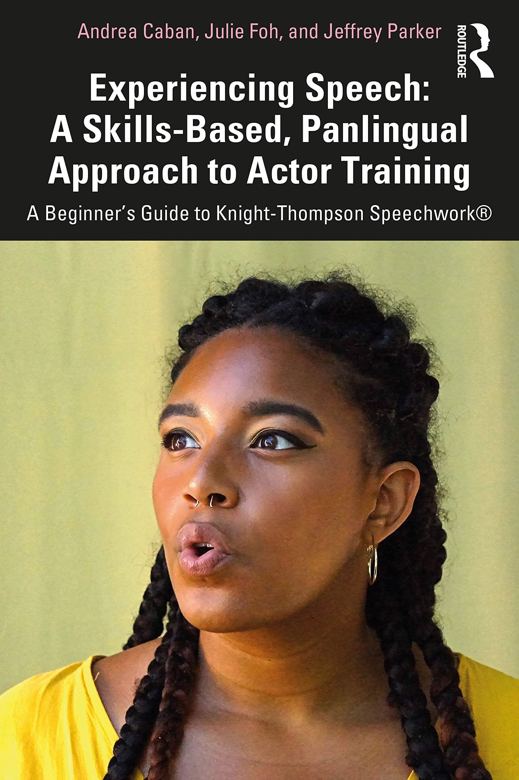 Experiencing Speech: A Skills-Based, Panlingual Approach to Actor Training: A Skills-Based, Panlingual Approach to Actor Training: A Beginner's Guide to Knight-Thompson Speechwork®