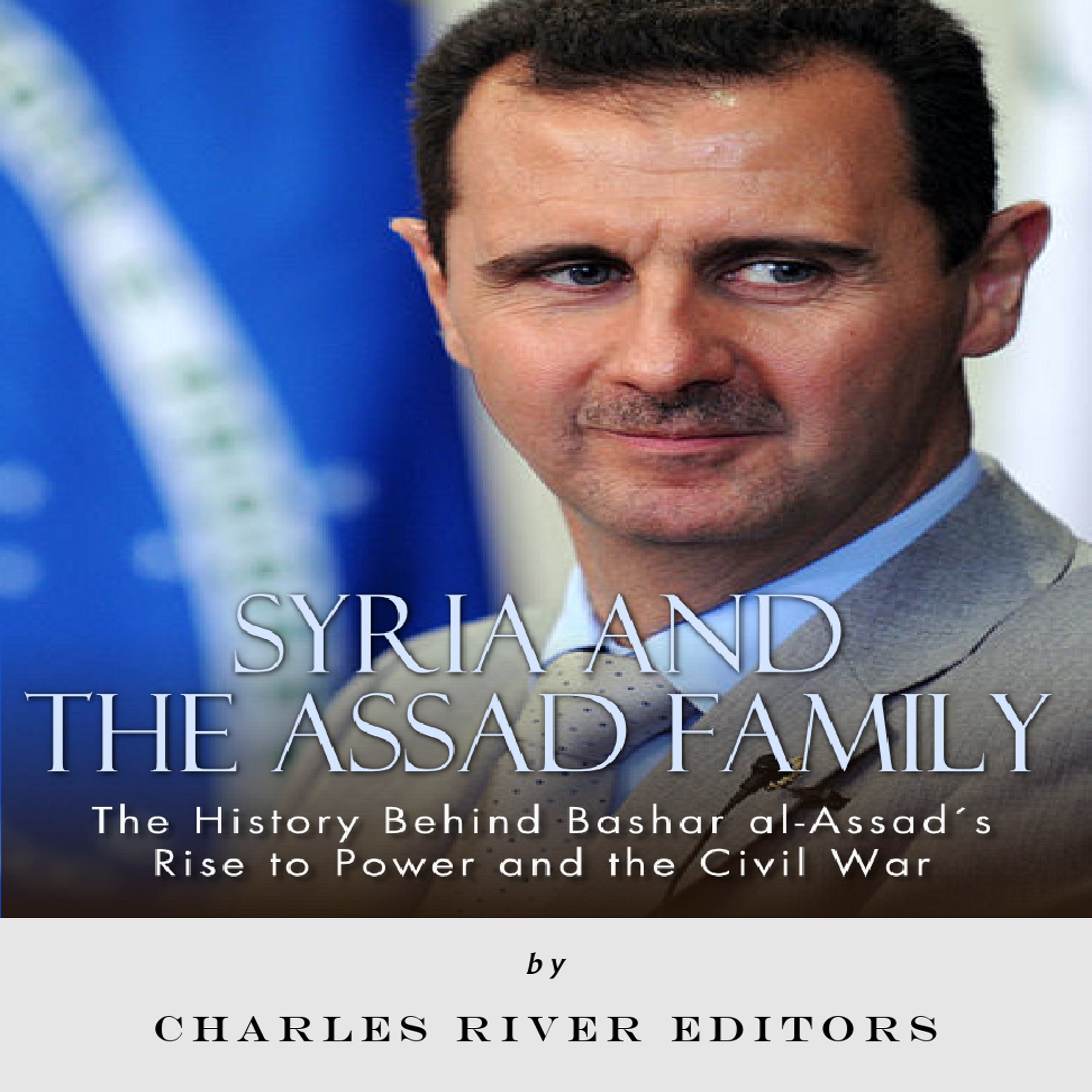 Cover art for Syria and the Assad Family: The History Behind Bashar al-Assad's Rise to Power and the Civil War