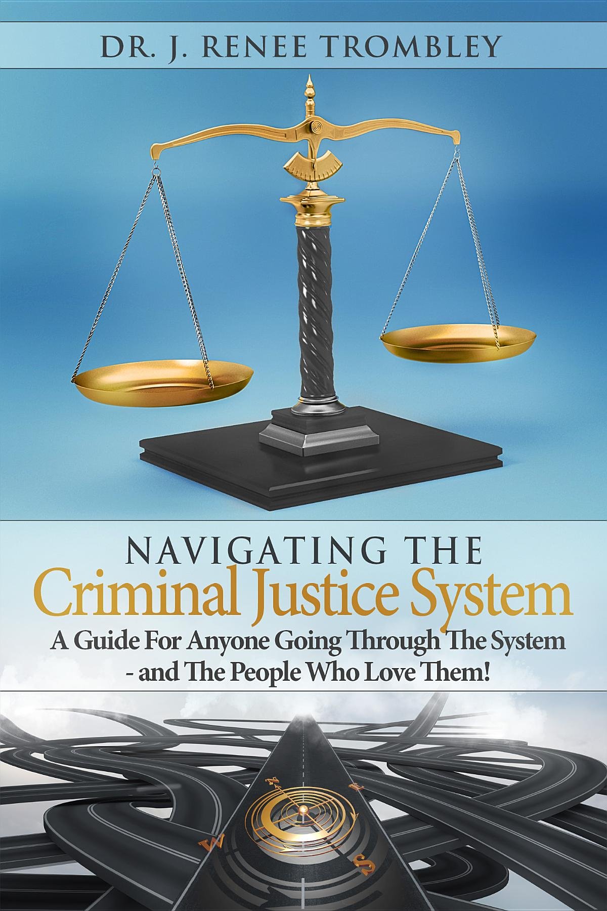 Navigating the Criminal Justice System:: A Guide For Anyone Going Through The System - and The People Who Love Them!