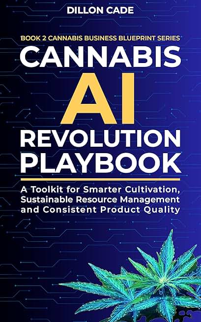 Cannabis AI Revolution Playbook: A Toolkit for Smarter Cultivation, Sustainable Resource Management and Consistent Product Quality (Cannabis Business Blueprint Book 2)