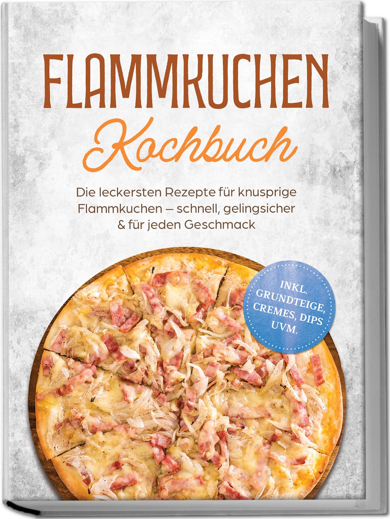 Flammkuchen Kochbuch: Die leckersten Rezepte für knusprige Flammkuchen – schnell, gelingsicher & für jeden Geschmack – inkl. Grundteige, Cremes, Dips uvm.