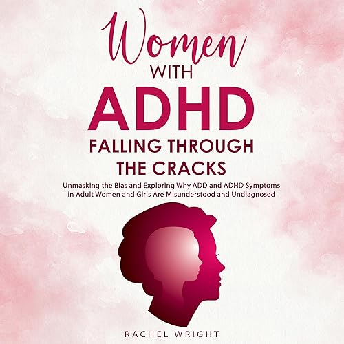Women with ADHD Falling Through the Cracks: Unmasking the Bias and Exploring Why ADD and ADHD Symptoms in Adult Women and Girls Are Misunderstood and Undiagnosed