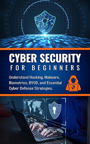Cyber Security for Beginners: Your Essential Guide: Understand Hacking, Malware, Biometrics, BYOD, and Essential Cyber Defense Strategies