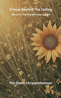 ECHOES BEYOND THE CEILING POEMS FOR THE ONE WHO ROSE IN LIGHT