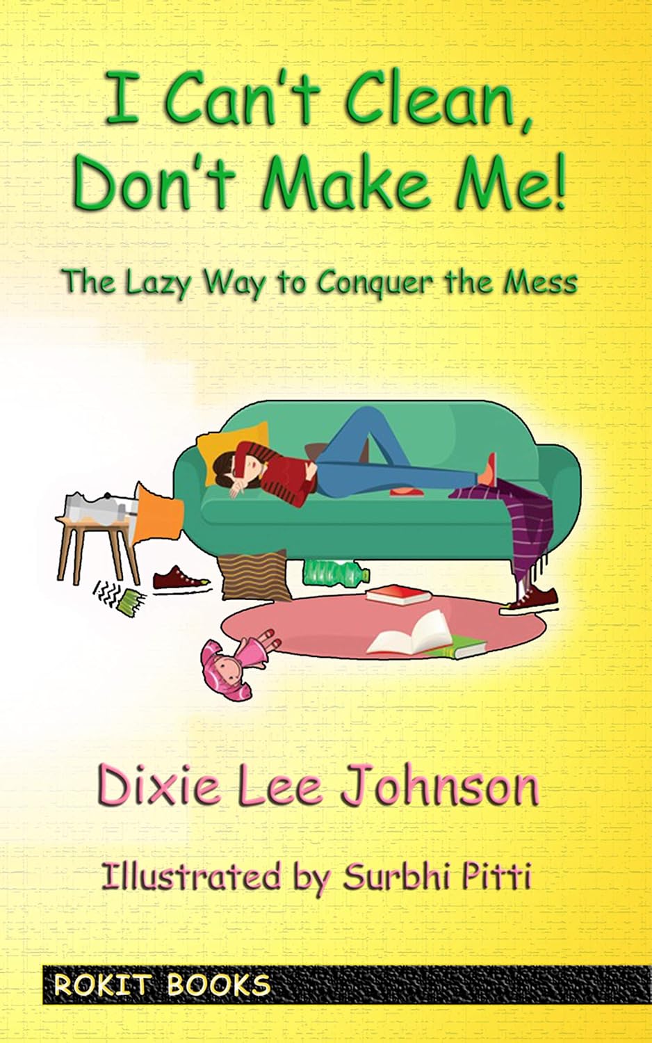 I Can't Clean, Don't Make Me!: The Lazy Way to Conquer the Mess