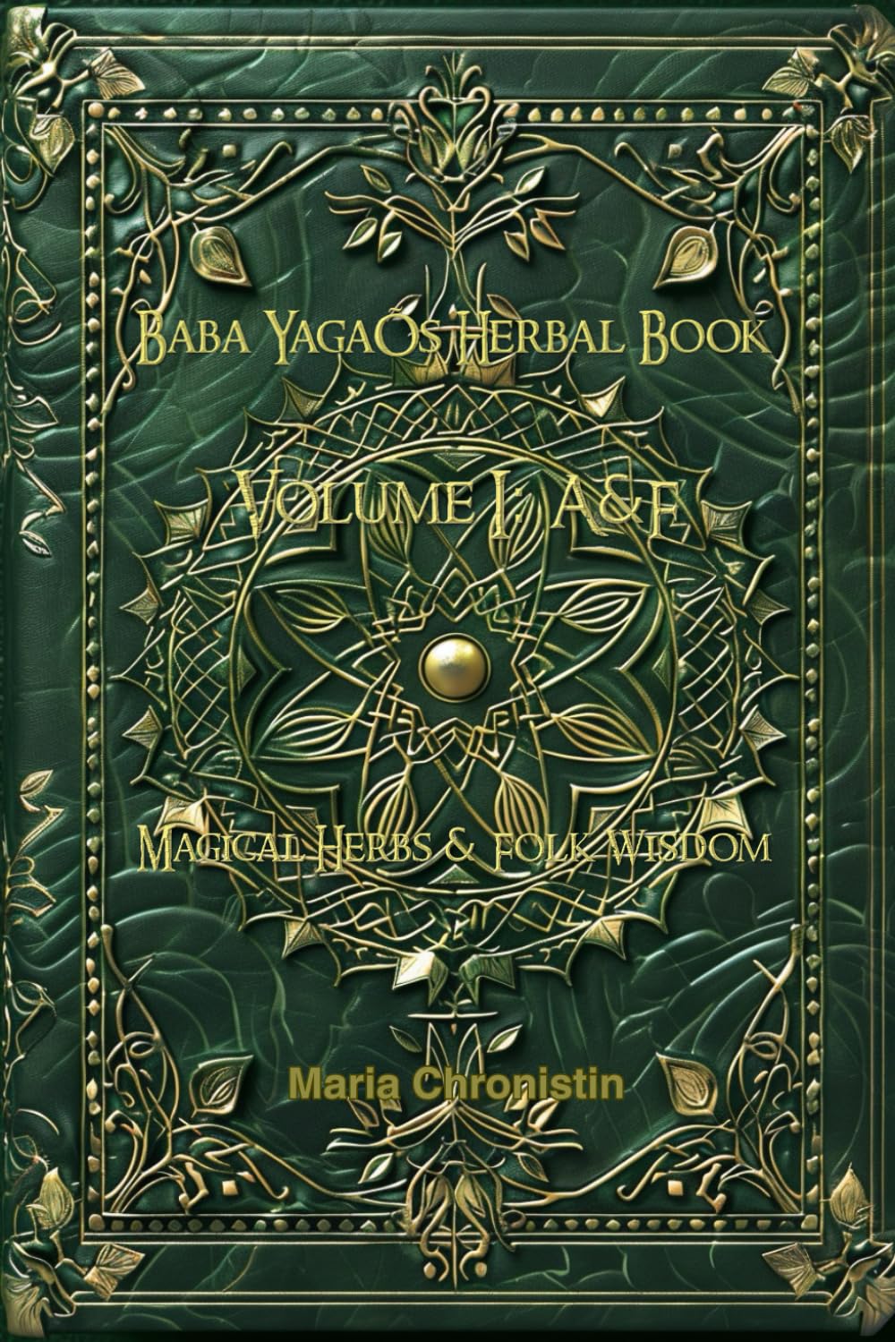 Baba Yaga’s Herbal Book Volume I A to F: Folk Herbal Lore, Sacred Plants, and Witch’s Wisdom (The Chronicles of Solovyov)
